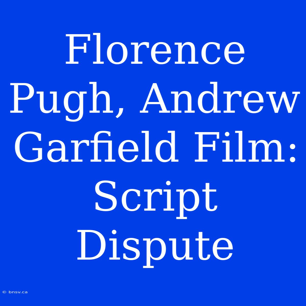 Florence Pugh, Andrew Garfield Film: Script Dispute