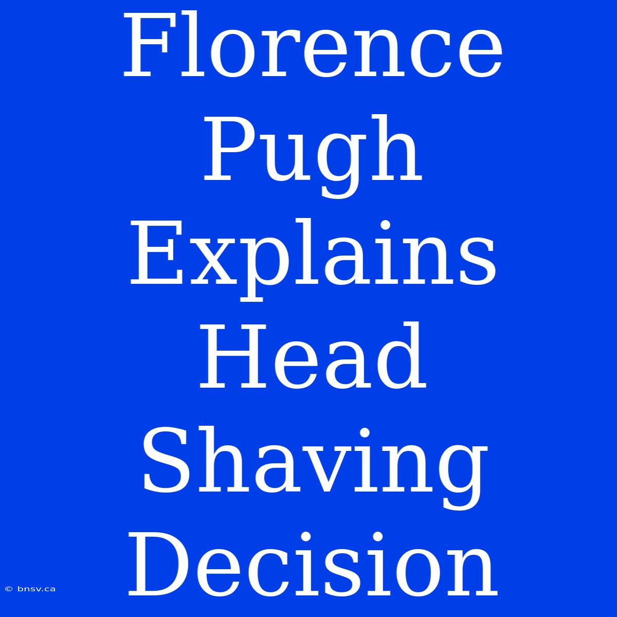 Florence Pugh Explains Head Shaving Decision