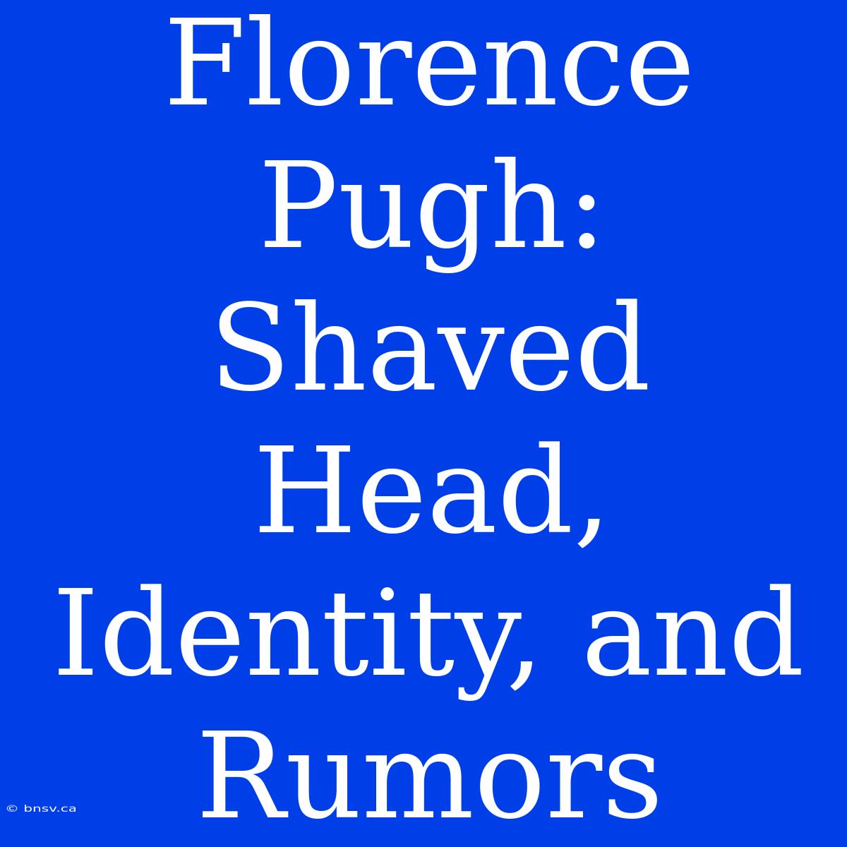 Florence Pugh: Shaved Head, Identity, And Rumors