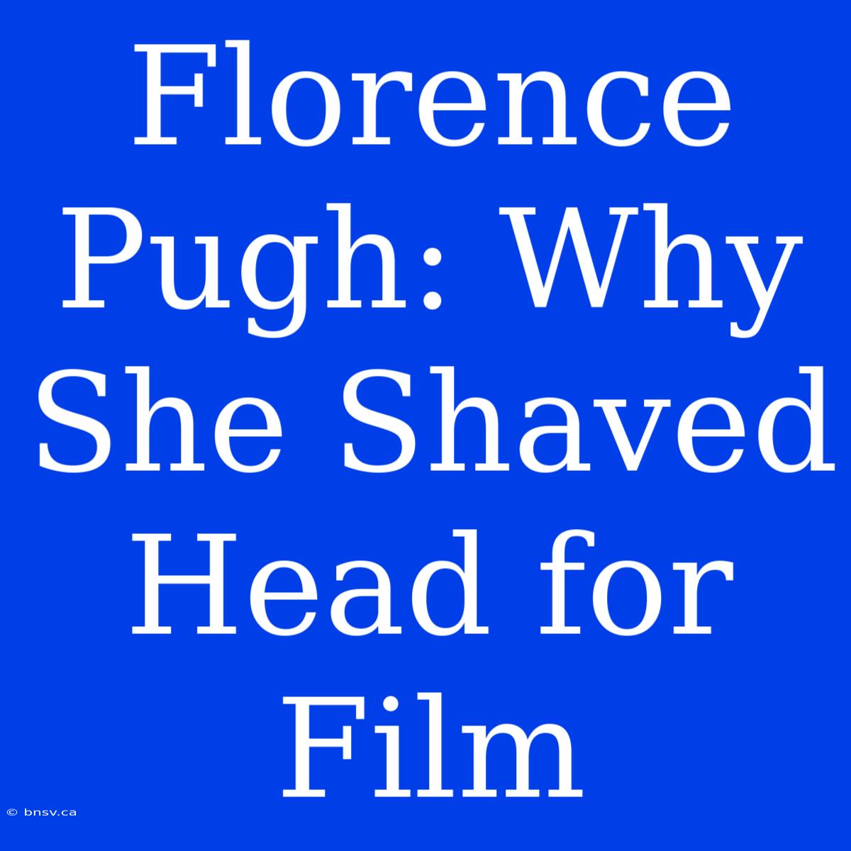 Florence Pugh: Why She Shaved Head For Film