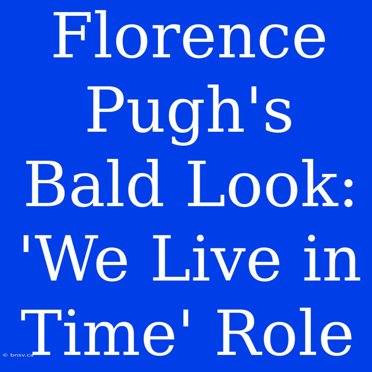 Florence Pugh's Bald Look: 'We Live In Time' Role