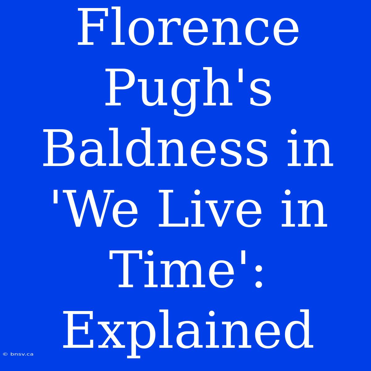 Florence Pugh's Baldness In 'We Live In Time': Explained