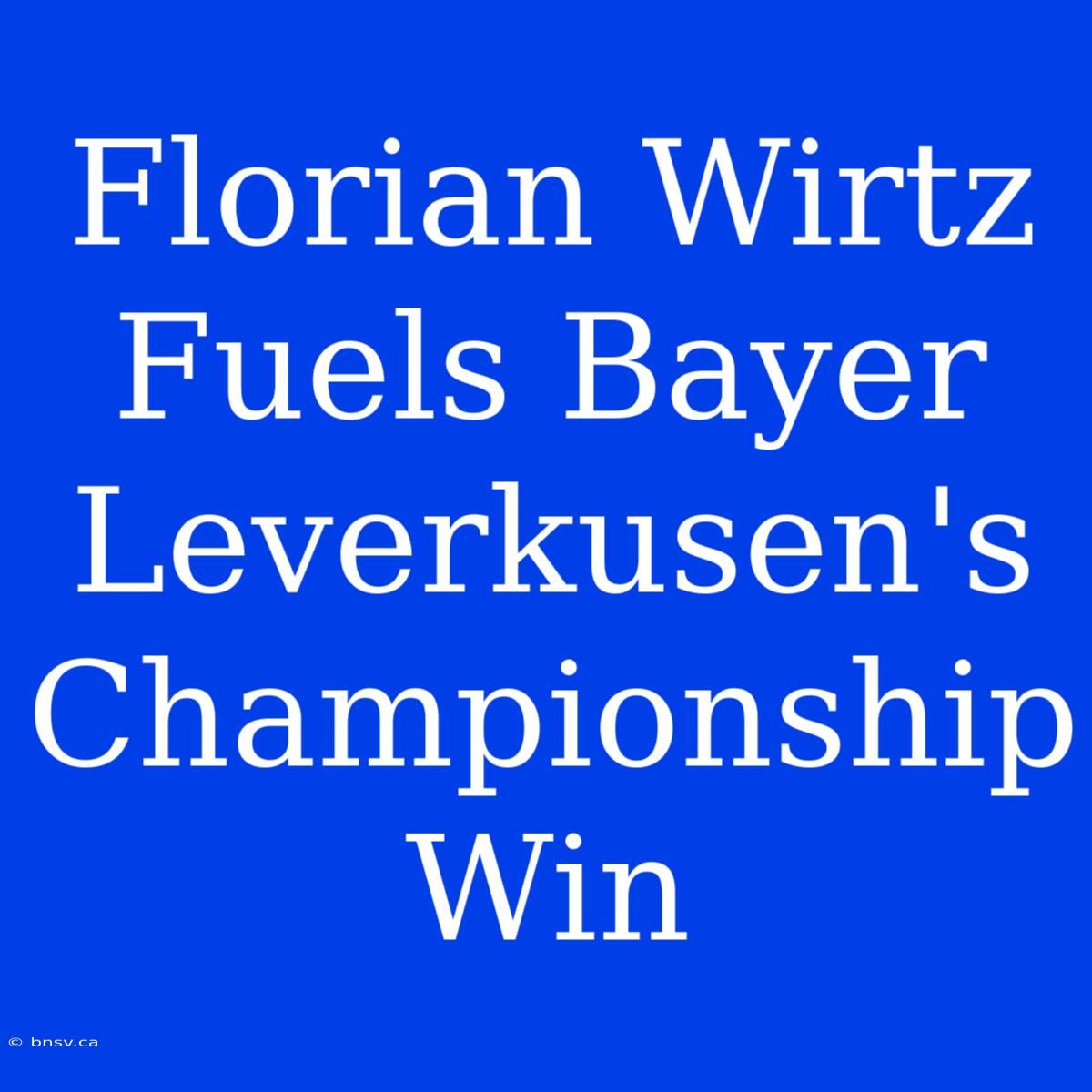 Florian Wirtz Fuels Bayer Leverkusen's Championship Win