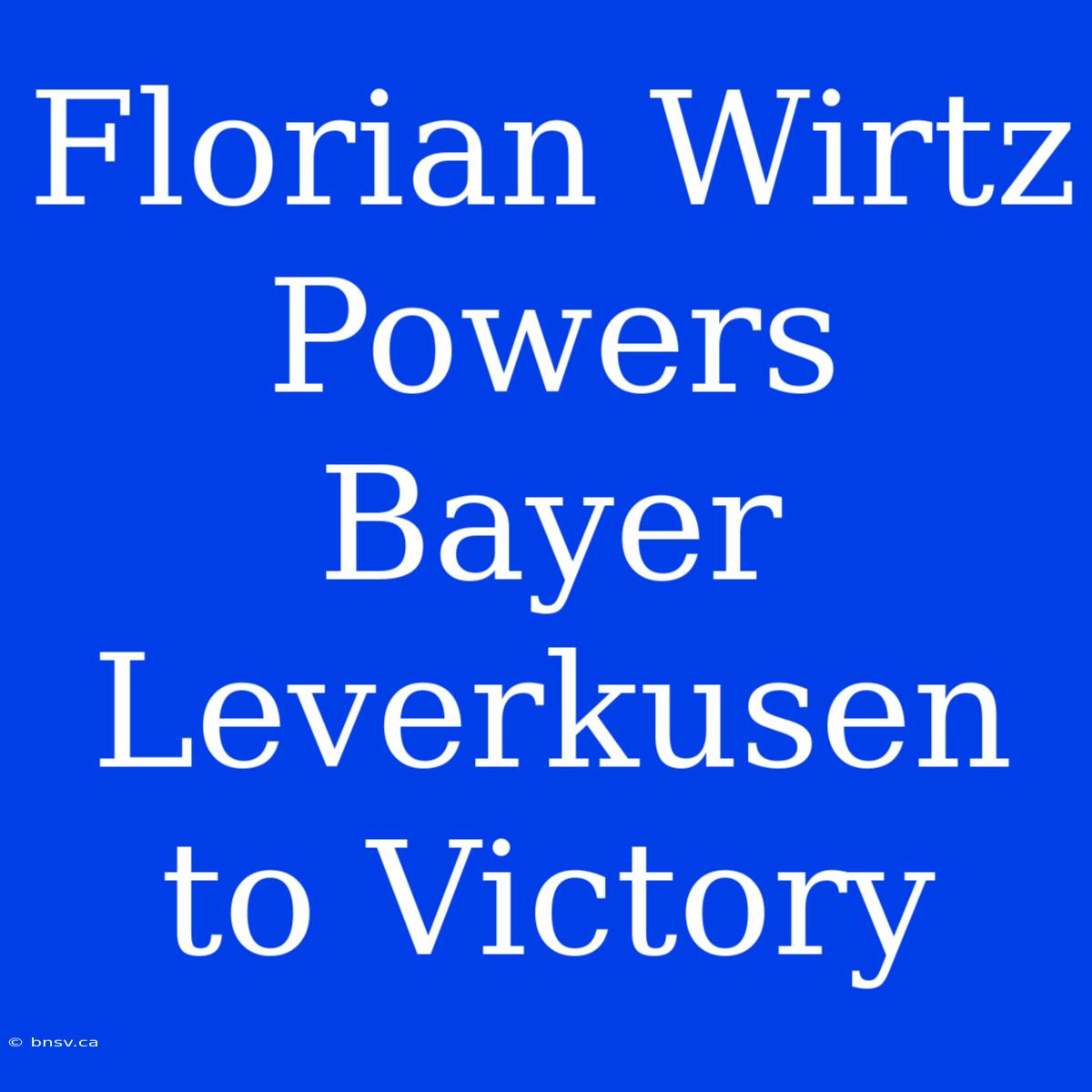 Florian Wirtz Powers Bayer Leverkusen To Victory