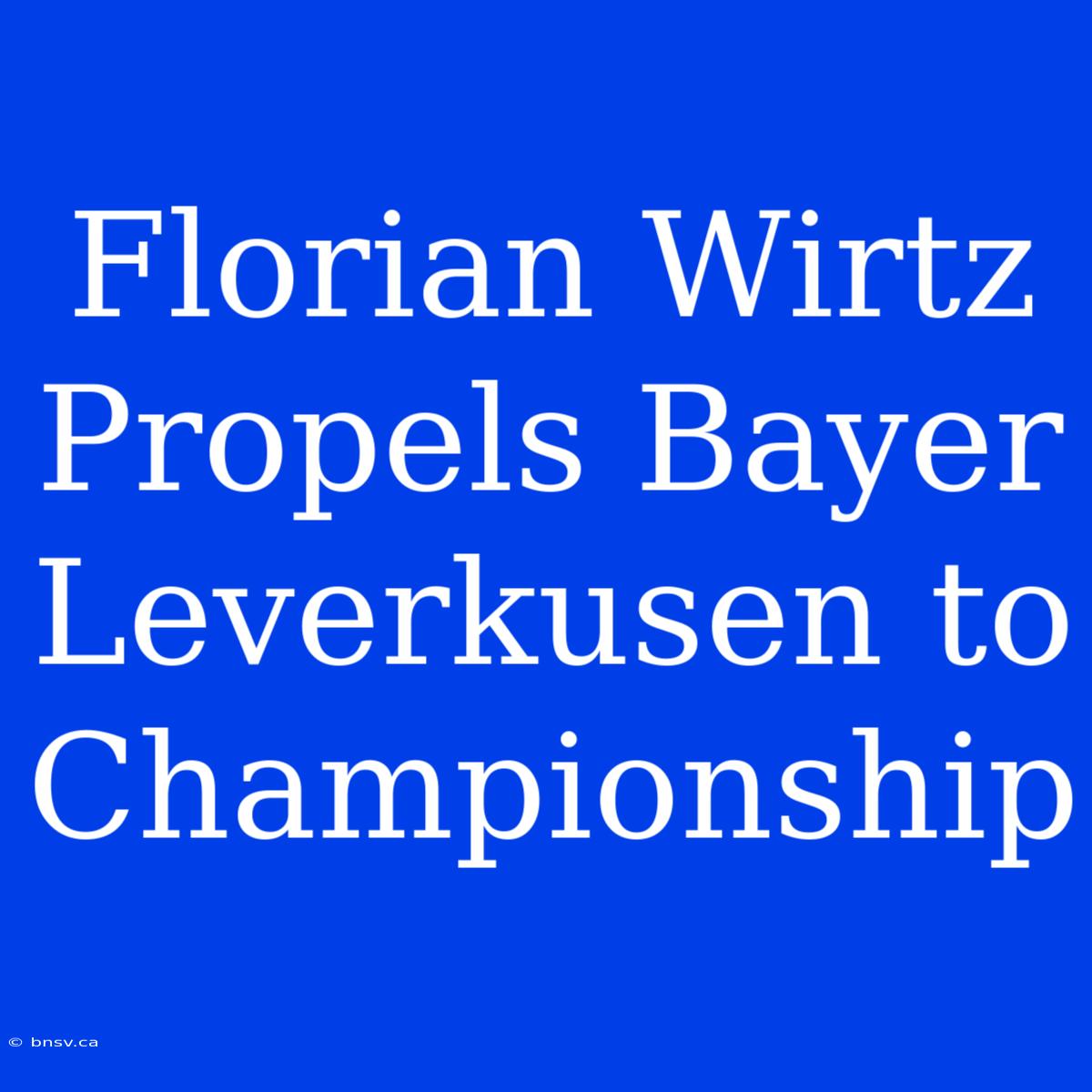 Florian Wirtz Propels Bayer Leverkusen To Championship