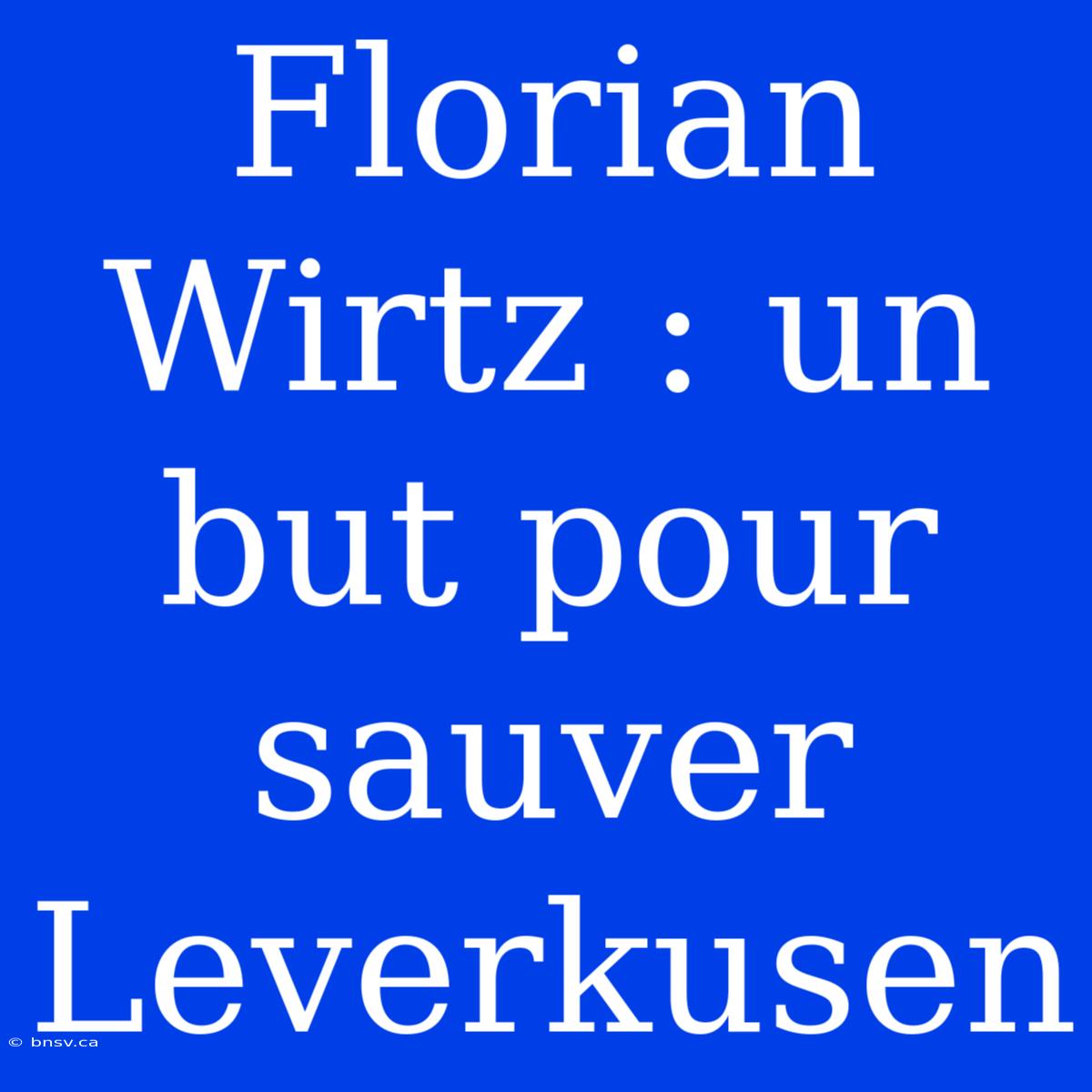 Florian Wirtz : Un But Pour Sauver Leverkusen