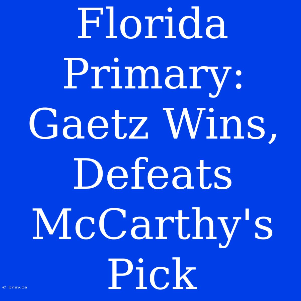 Florida Primary: Gaetz Wins, Defeats McCarthy's Pick