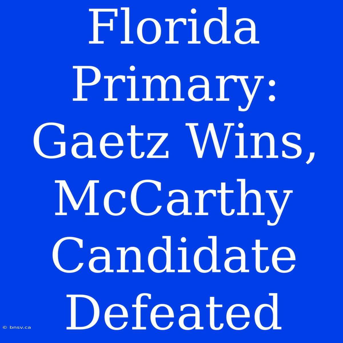 Florida Primary: Gaetz Wins, McCarthy Candidate Defeated