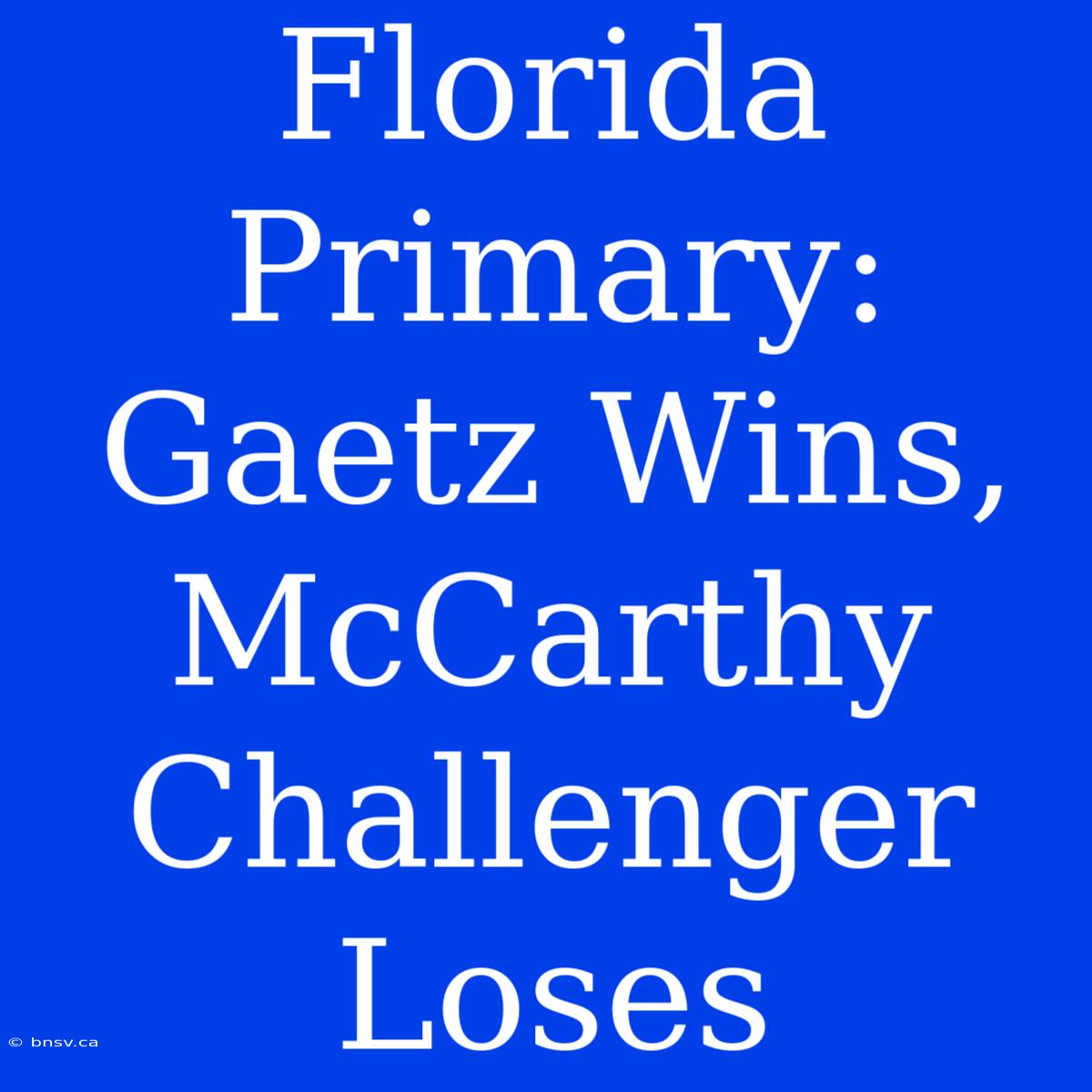 Florida Primary: Gaetz Wins, McCarthy Challenger Loses