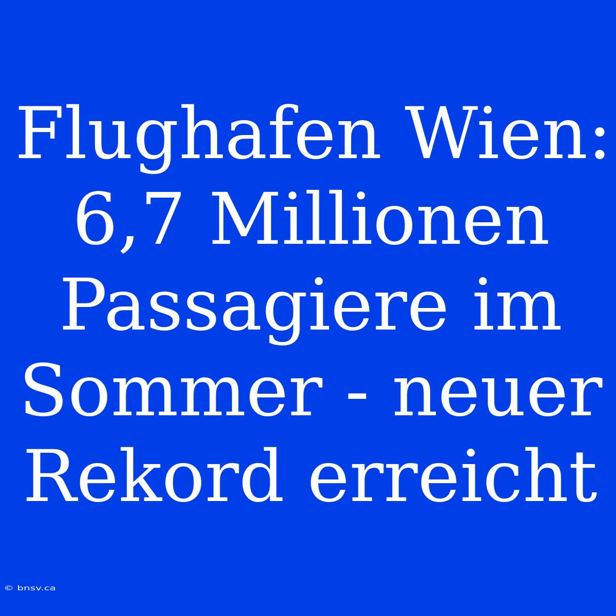 Flughafen Wien: 6,7 Millionen Passagiere Im Sommer - Neuer Rekord Erreicht