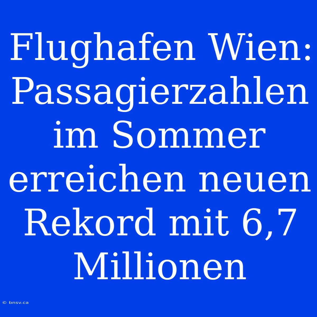 Flughafen Wien: Passagierzahlen Im Sommer Erreichen Neuen Rekord Mit 6,7 Millionen