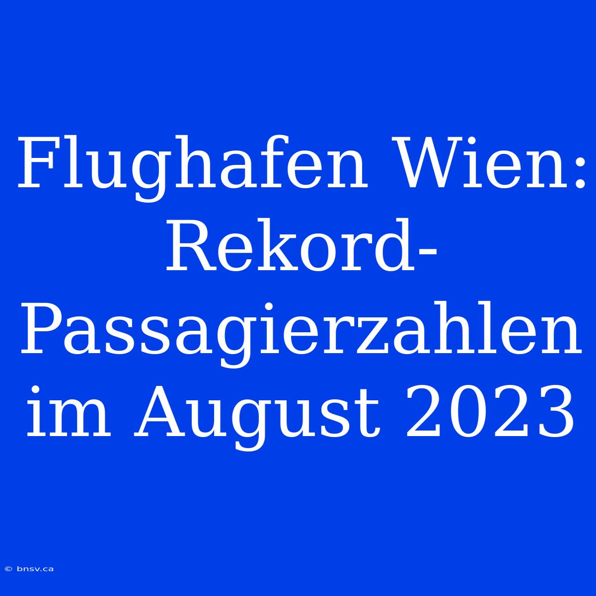 Flughafen Wien: Rekord-Passagierzahlen Im August 2023