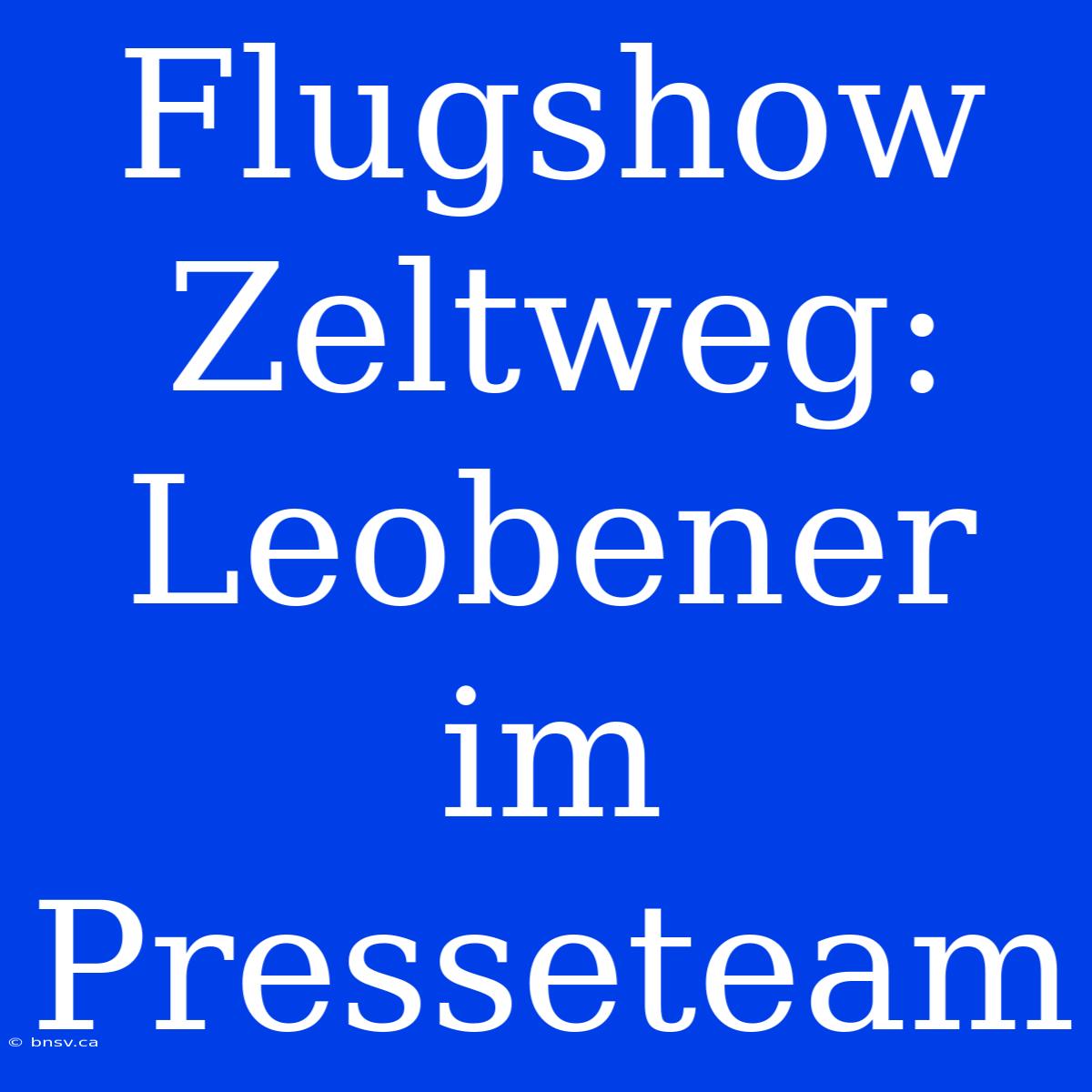 Flugshow Zeltweg: Leobener Im Presseteam