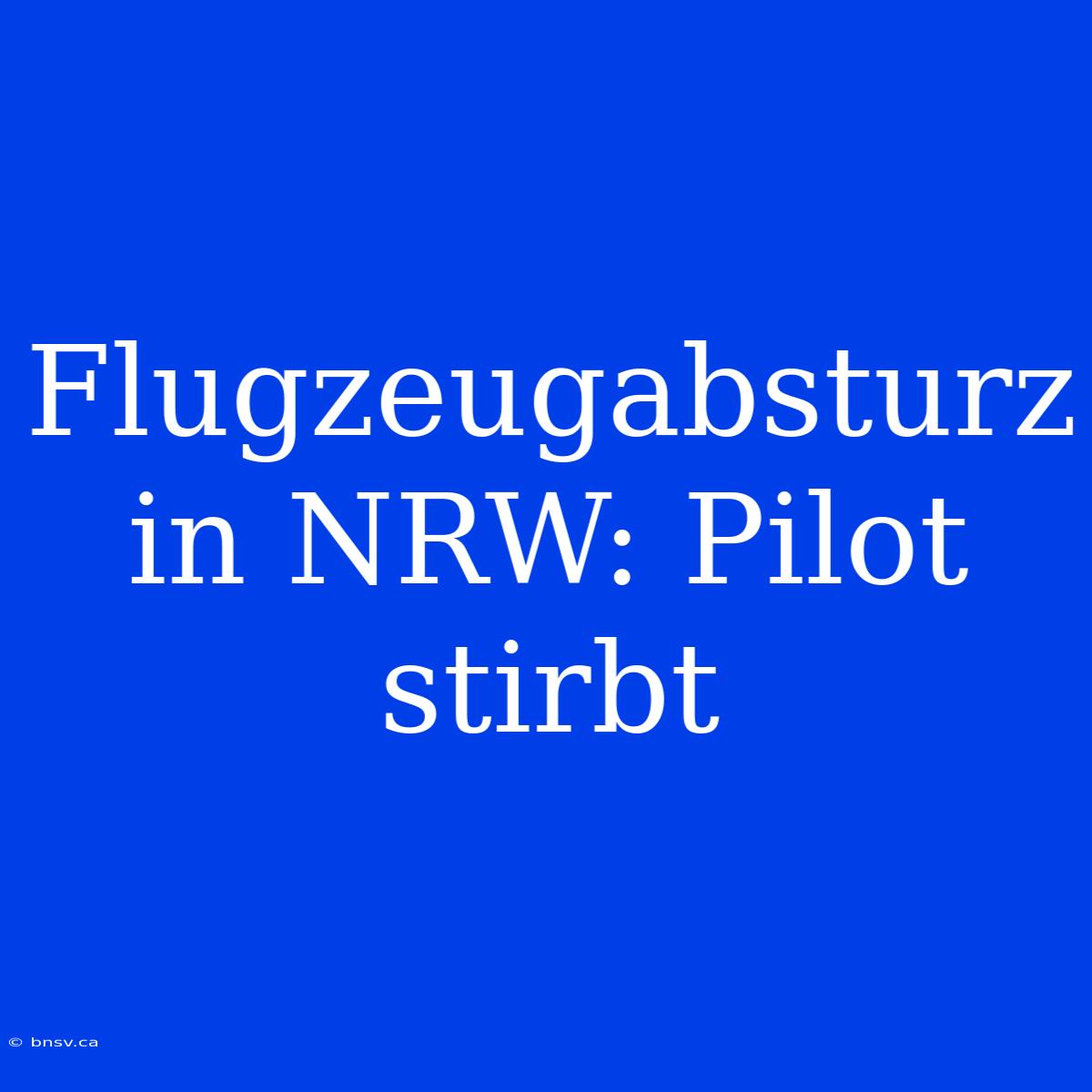 Flugzeugabsturz In NRW: Pilot Stirbt