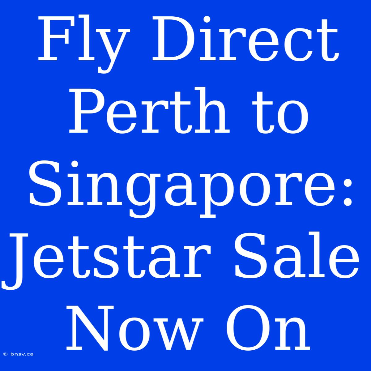 Fly Direct Perth To Singapore: Jetstar Sale Now On