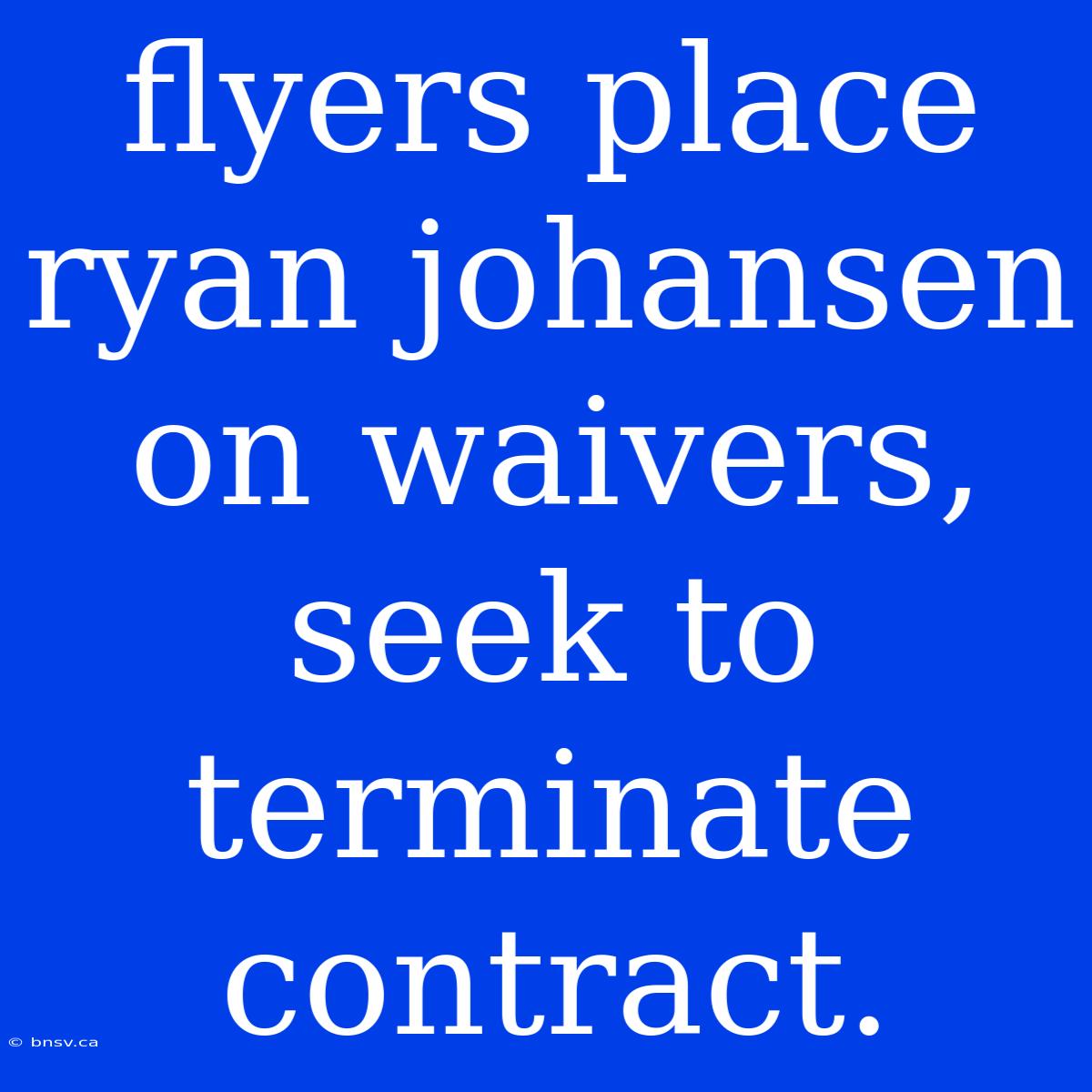 Flyers Place Ryan Johansen On Waivers, Seek To Terminate Contract.