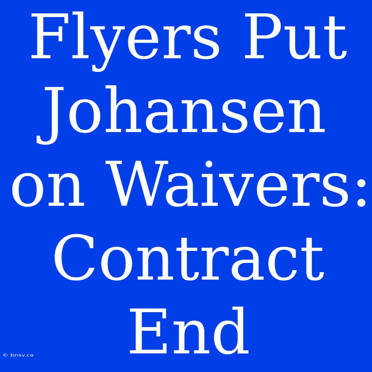 Flyers Put Johansen On Waivers: Contract End