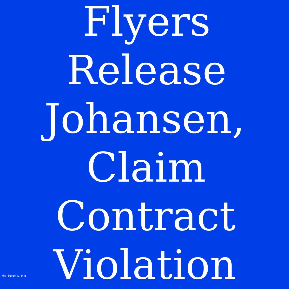 Flyers Release Johansen, Claim Contract Violation