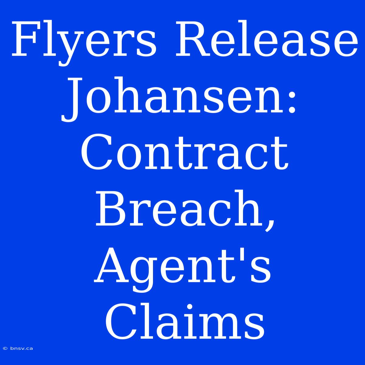 Flyers Release Johansen: Contract Breach, Agent's Claims