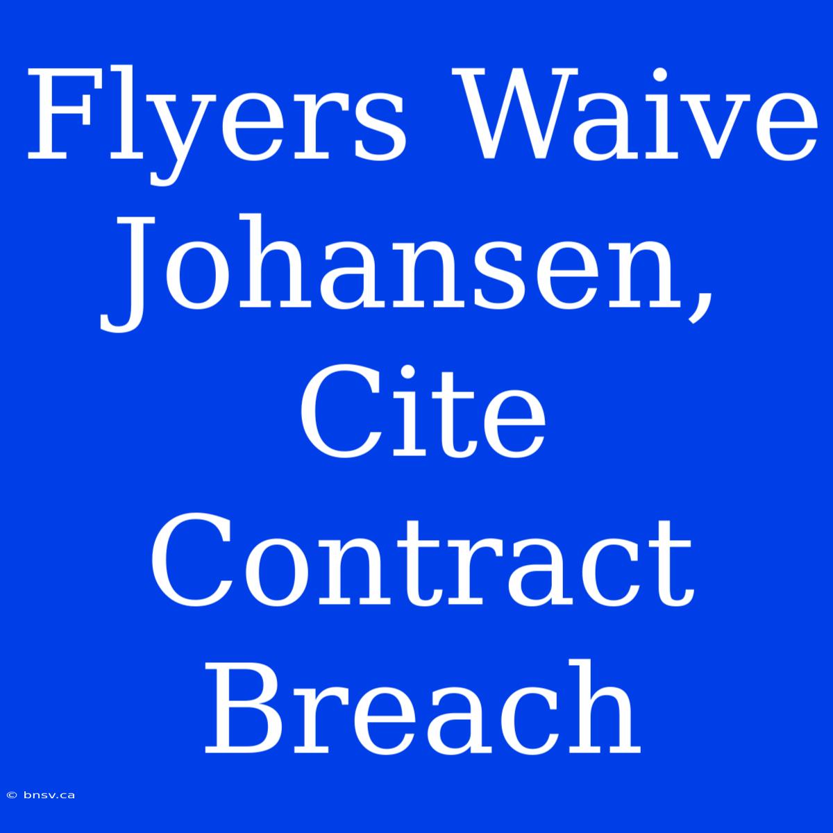 Flyers Waive Johansen, Cite Contract Breach