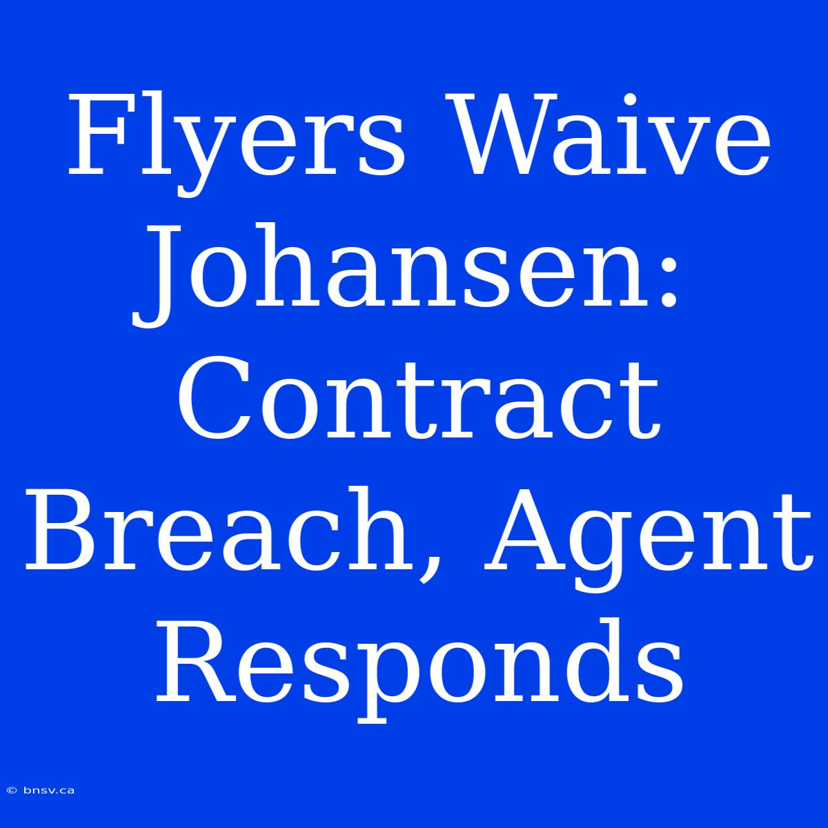 Flyers Waive Johansen: Contract Breach, Agent Responds