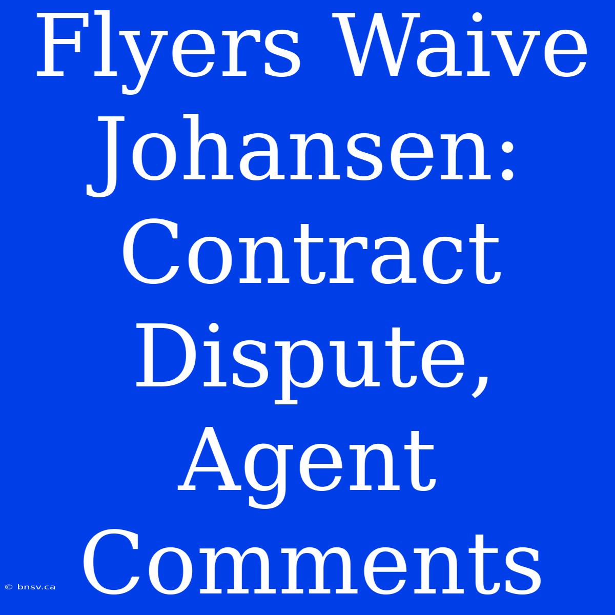 Flyers Waive Johansen: Contract Dispute, Agent Comments