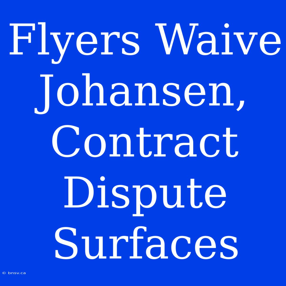 Flyers Waive Johansen, Contract Dispute Surfaces