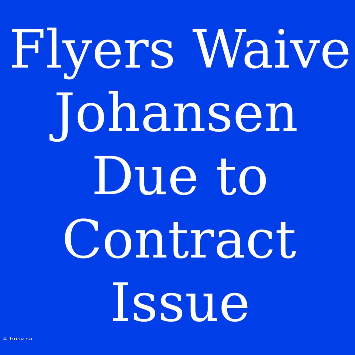 Flyers Waive Johansen Due To Contract Issue