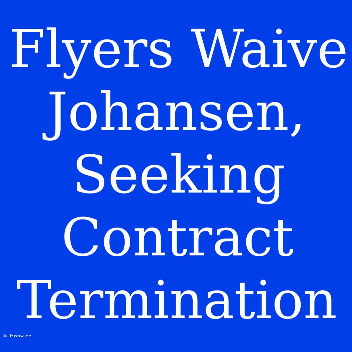 Flyers Waive Johansen, Seeking Contract Termination