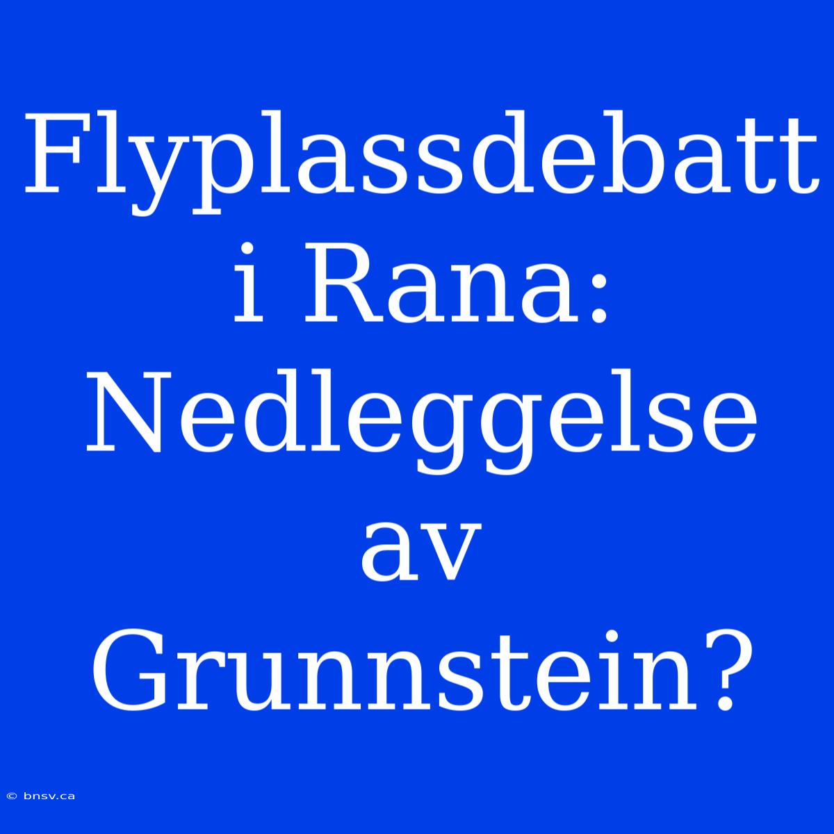 Flyplassdebatt I Rana: Nedleggelse Av Grunnstein?