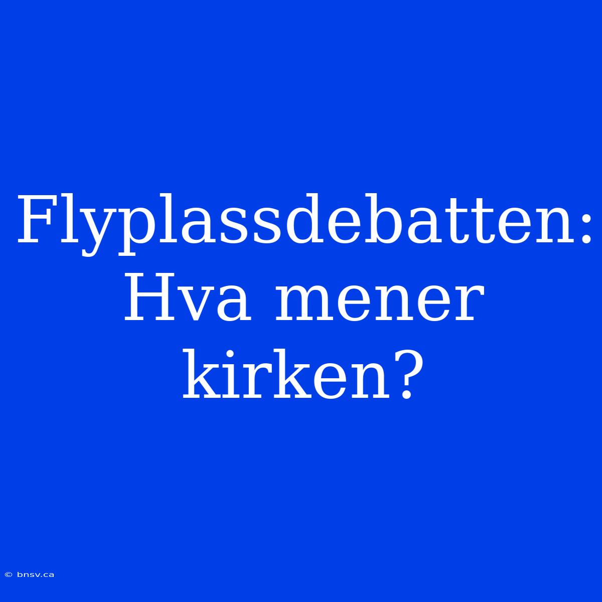 Flyplassdebatten: Hva Mener Kirken?