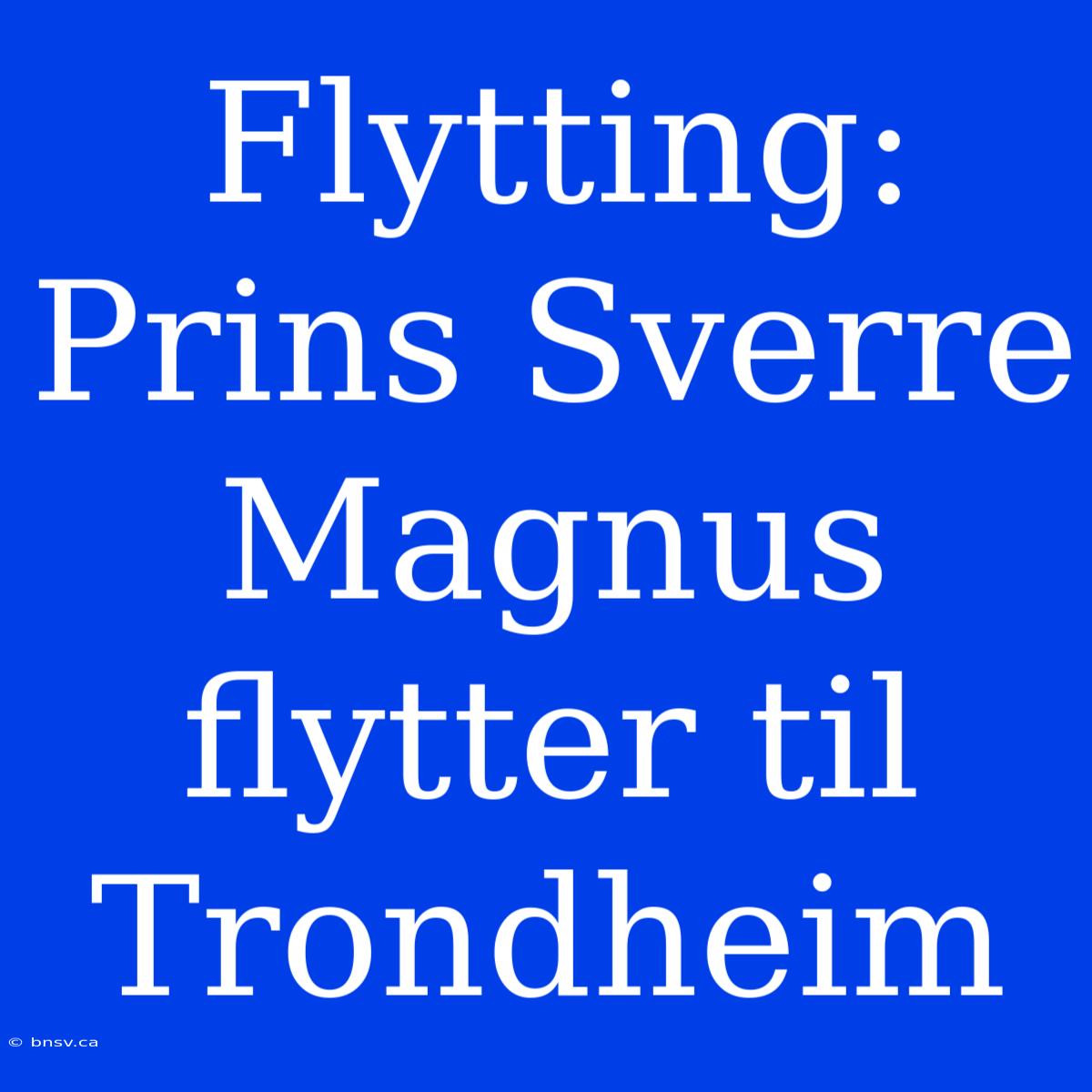 Flytting: Prins Sverre Magnus Flytter Til Trondheim