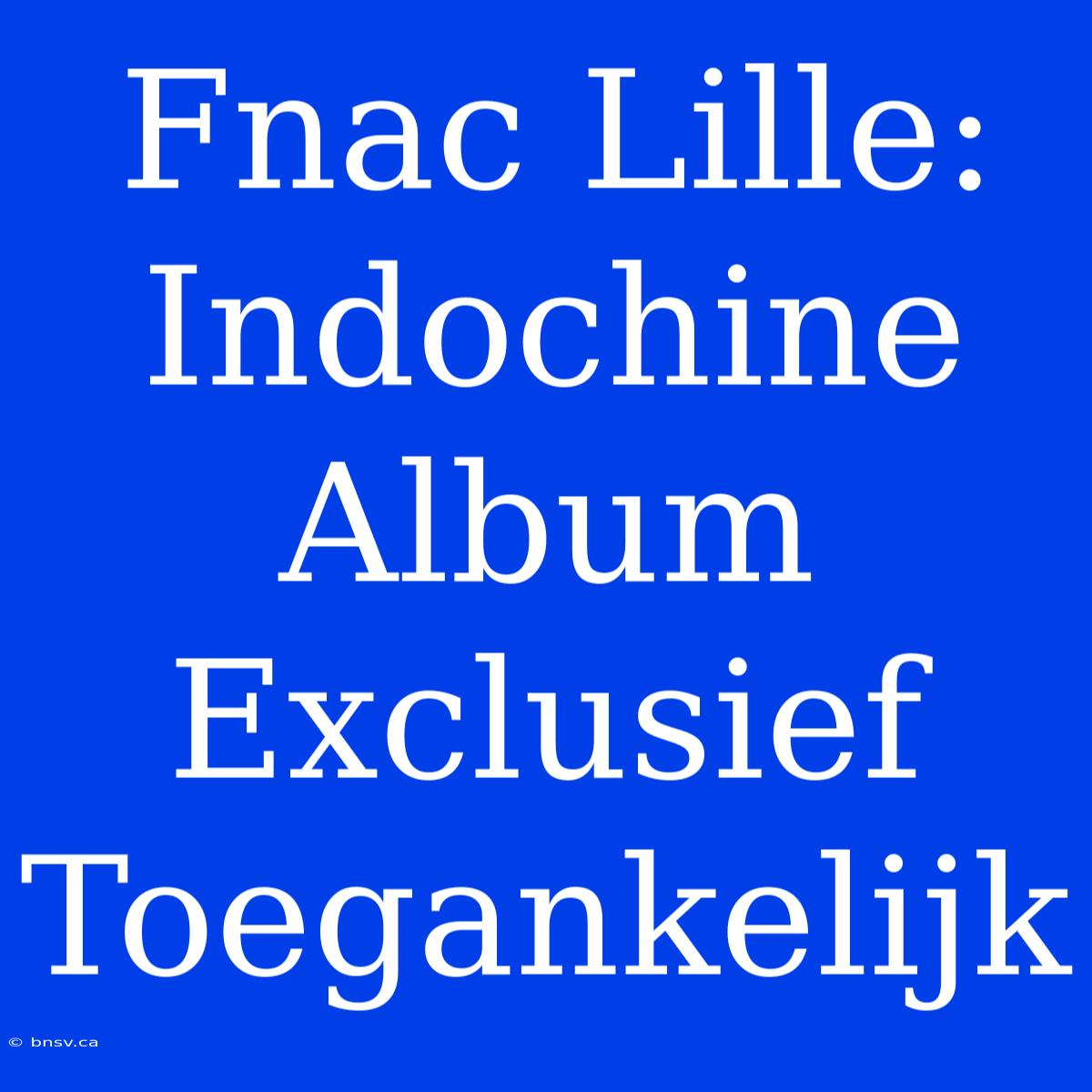 Fnac Lille: Indochine Album Exclusief Toegankelijk