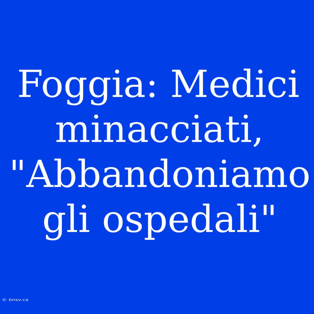 Foggia: Medici Minacciati, 