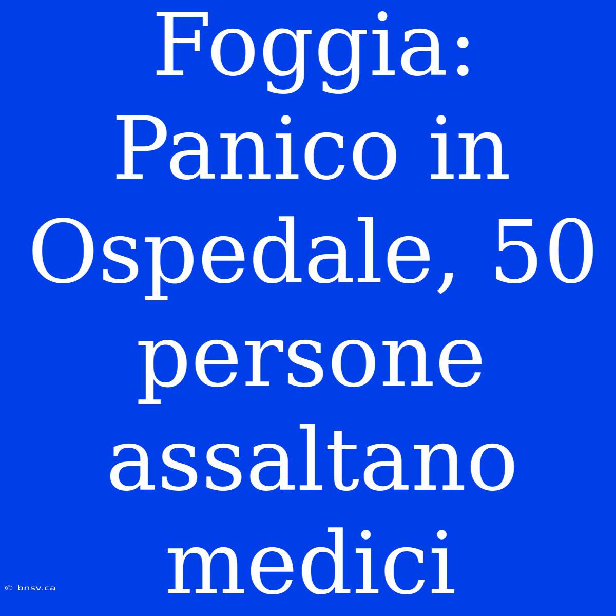 Foggia: Panico In Ospedale, 50 Persone Assaltano Medici