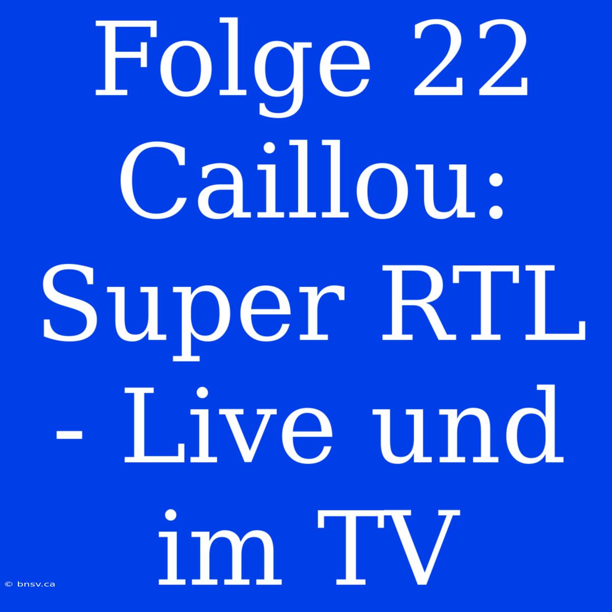 Folge 22 Caillou: Super RTL - Live Und Im TV