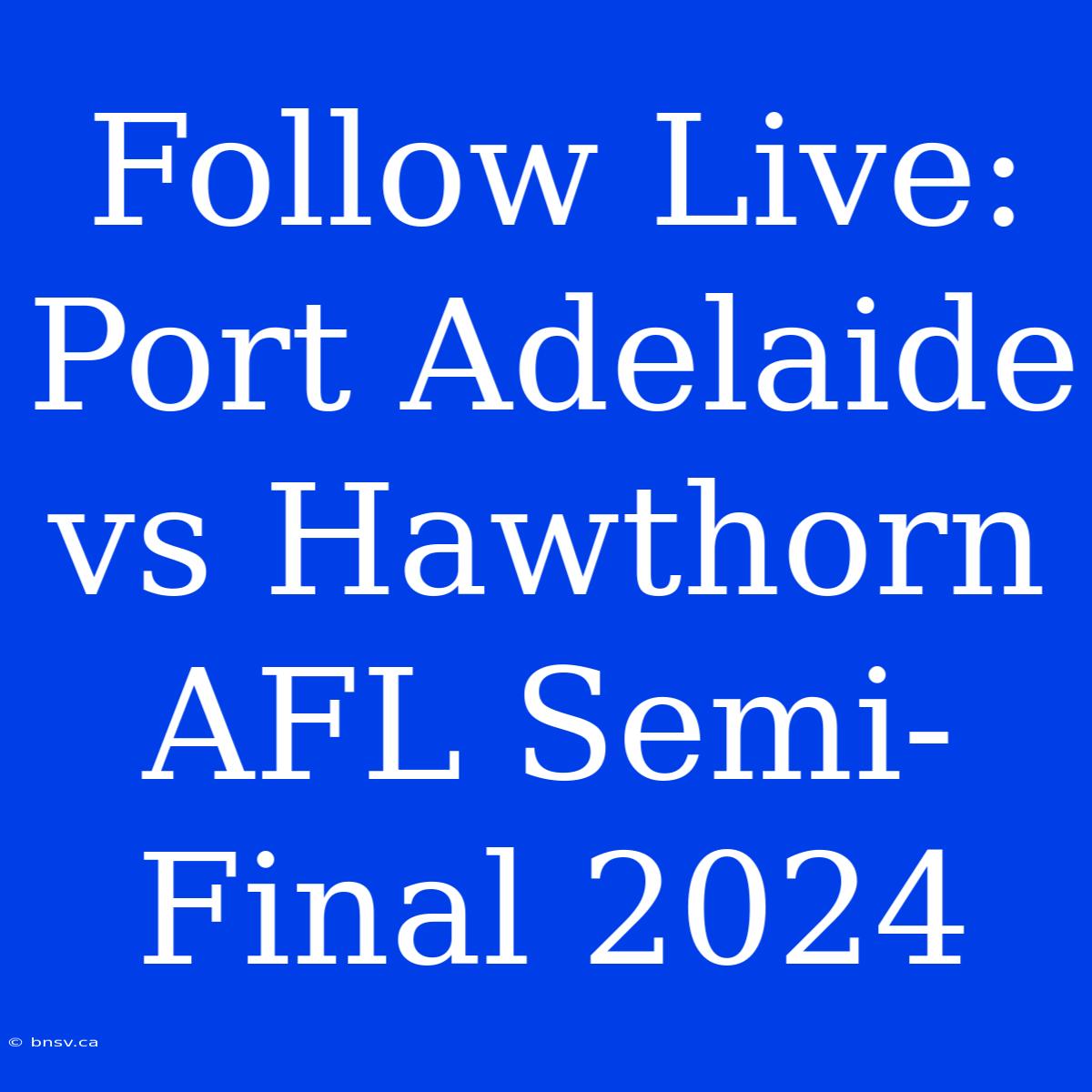 Follow Live: Port Adelaide Vs Hawthorn AFL Semi-Final 2024