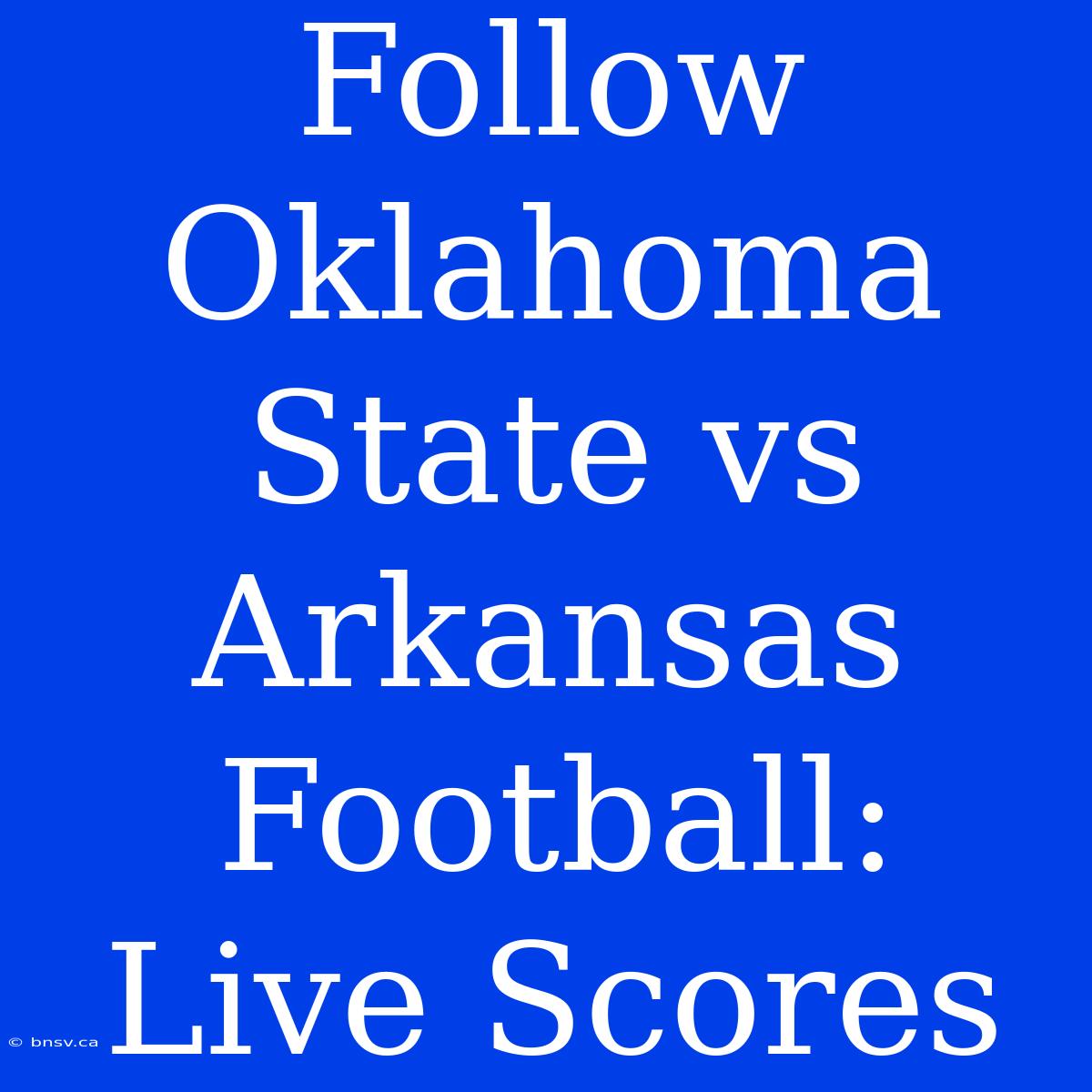 Follow Oklahoma State Vs Arkansas Football: Live Scores