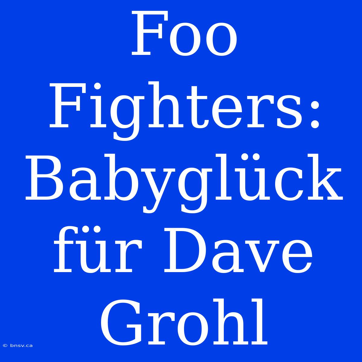 Foo Fighters: Babyglück Für Dave Grohl