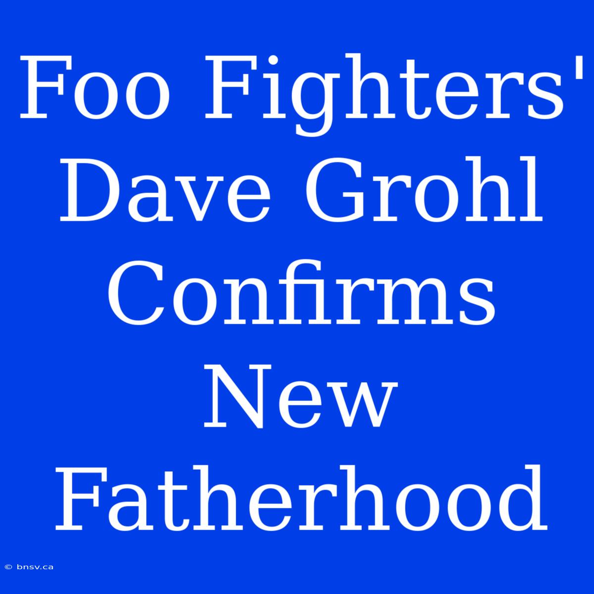 Foo Fighters' Dave Grohl Confirms New Fatherhood