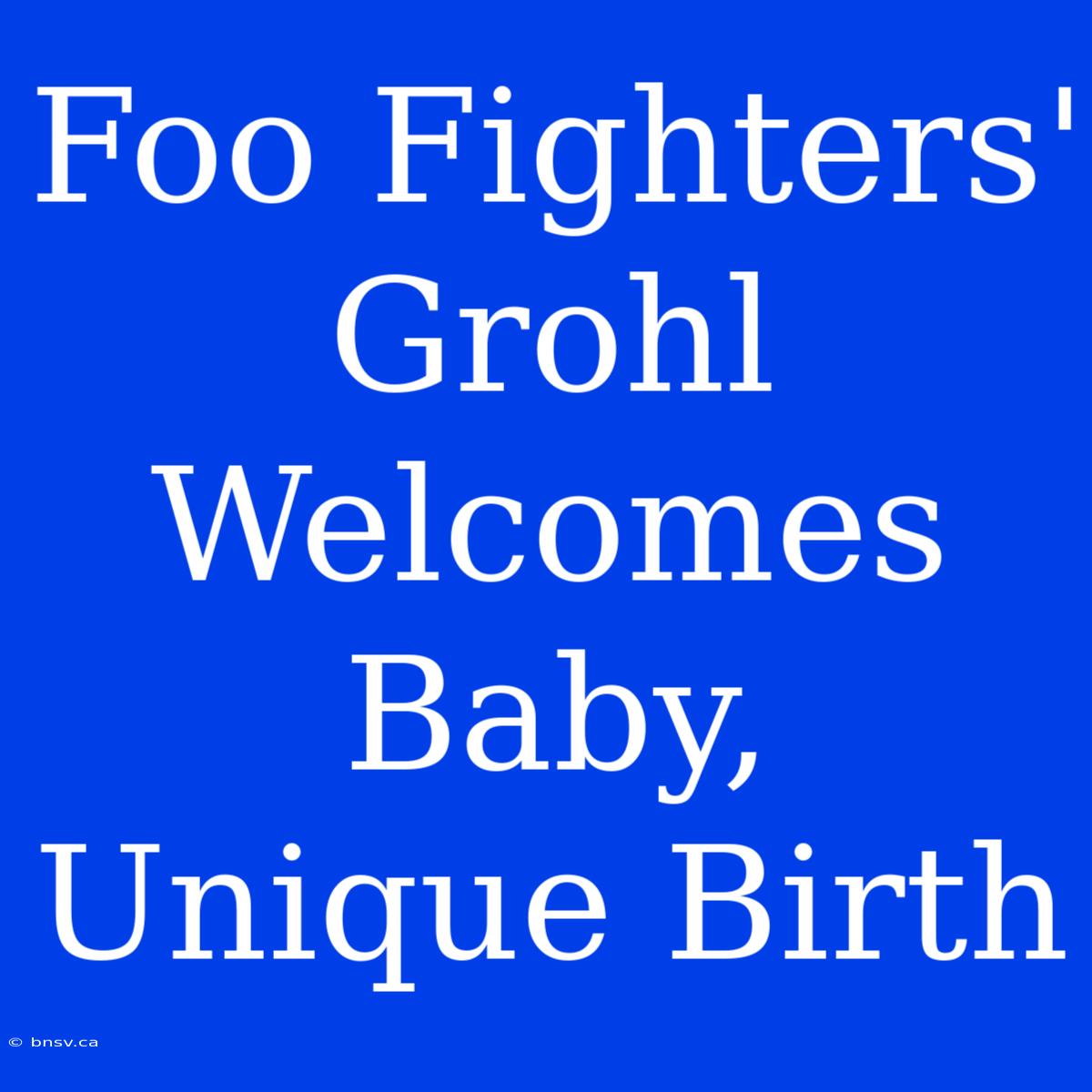 Foo Fighters' Grohl Welcomes Baby, Unique Birth