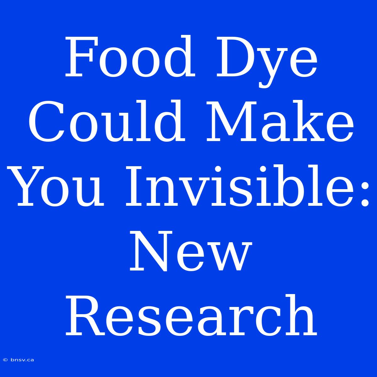 Food Dye Could Make You Invisible: New Research