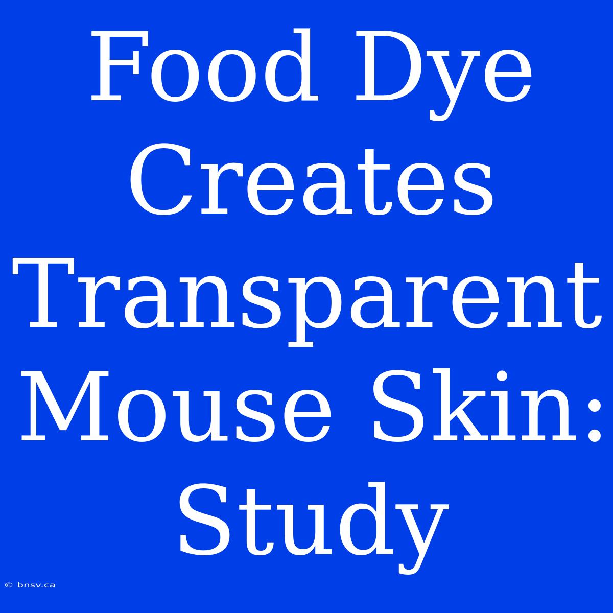 Food Dye Creates Transparent Mouse Skin: Study