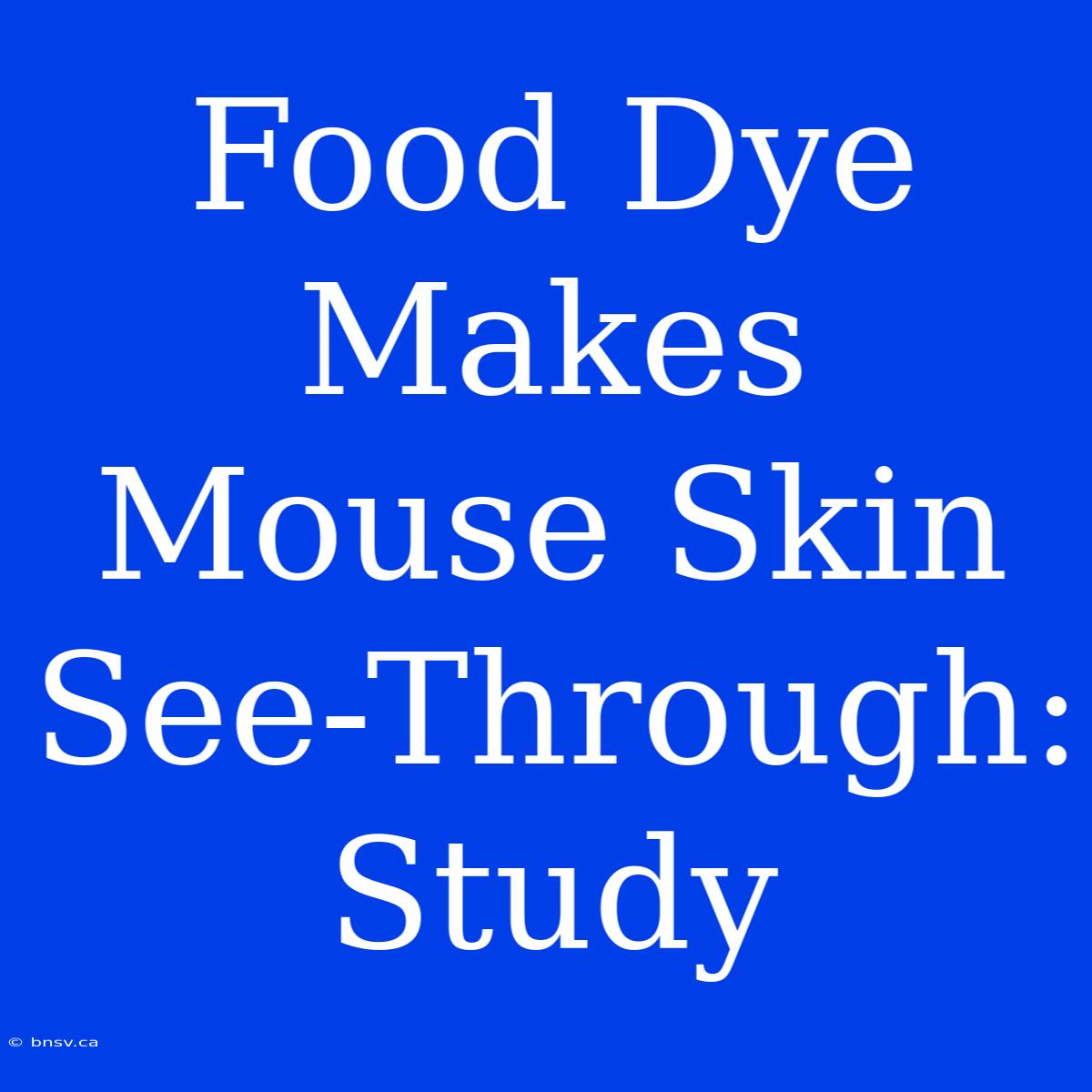 Food Dye Makes Mouse Skin See-Through: Study