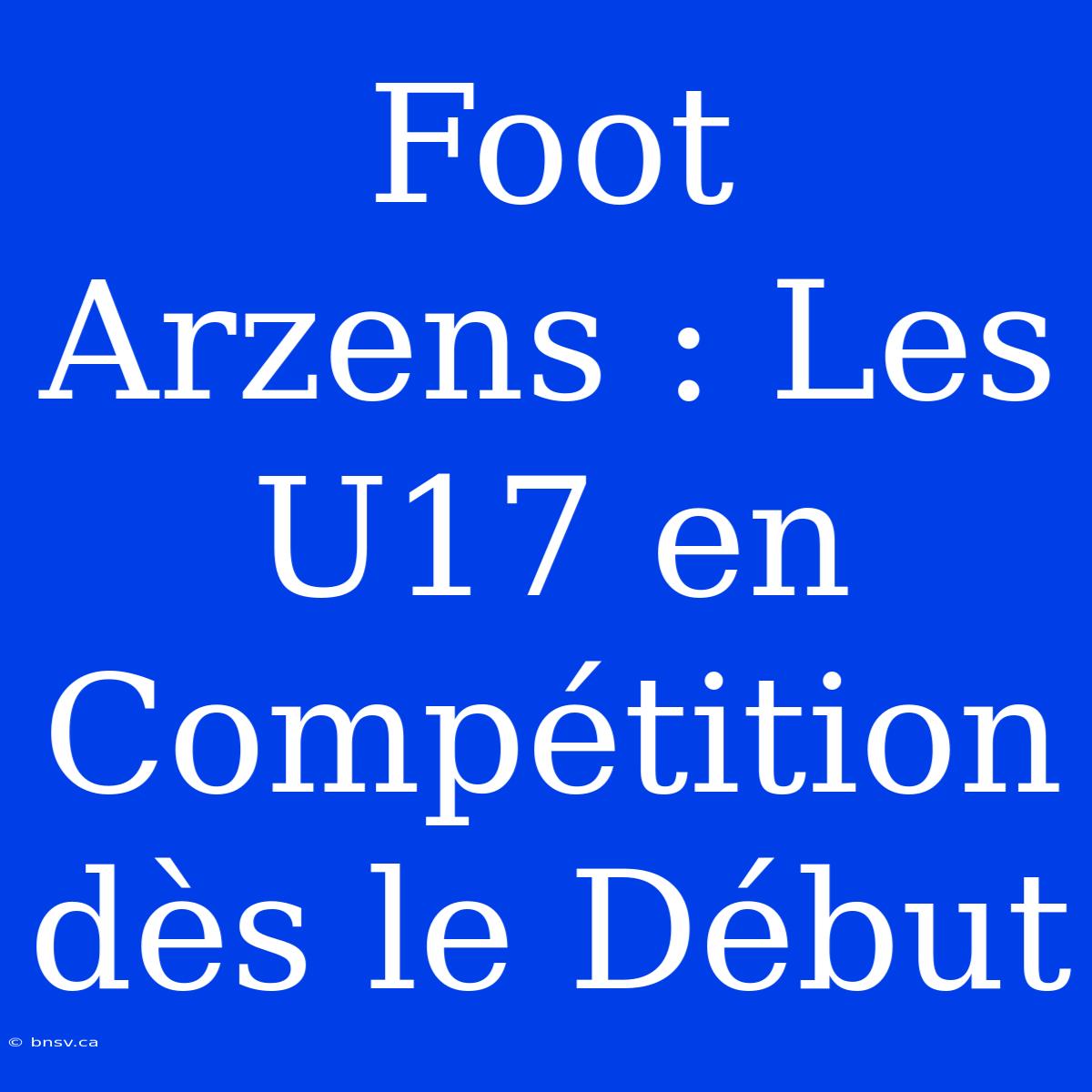 Foot Arzens : Les U17 En Compétition Dès Le Début