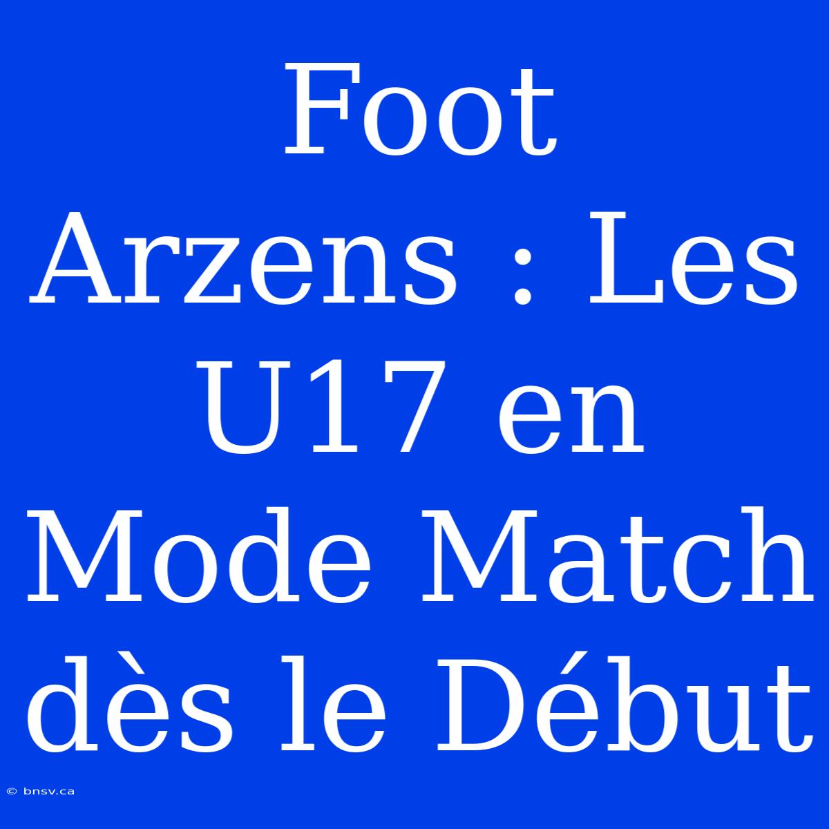 Foot Arzens : Les U17 En Mode Match Dès Le Début