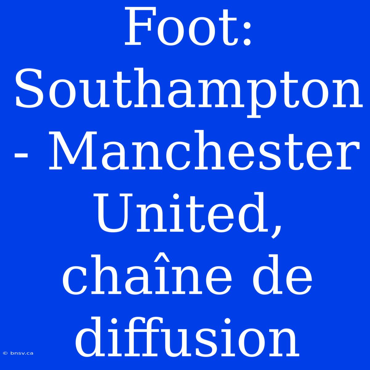 Foot: Southampton - Manchester United, Chaîne De Diffusion