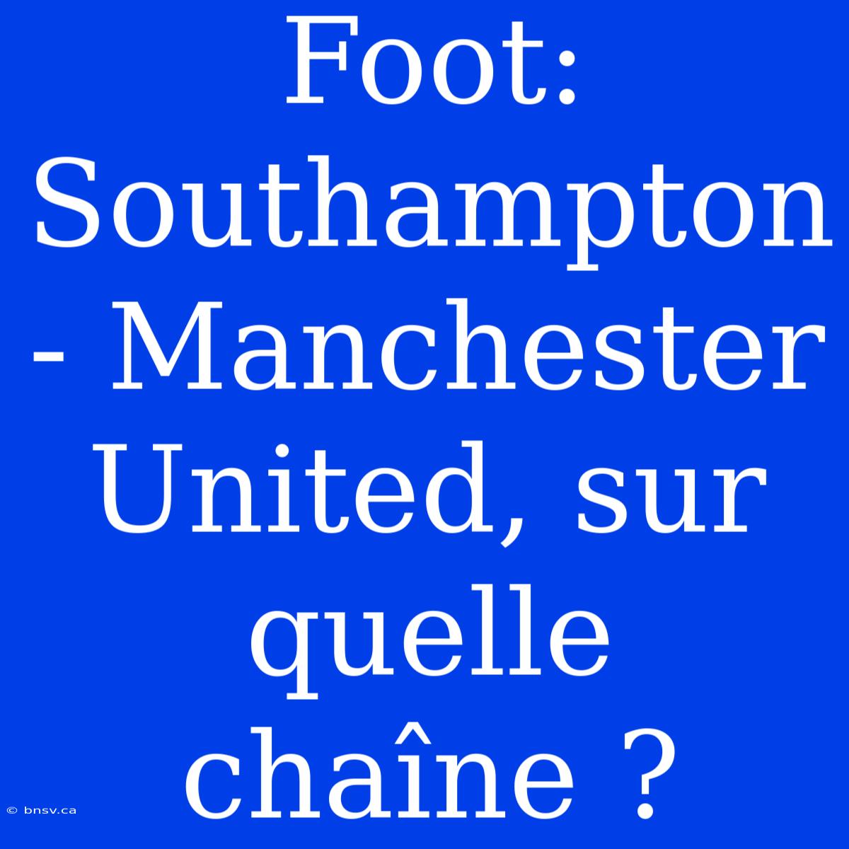 Foot: Southampton - Manchester United, Sur Quelle Chaîne ?