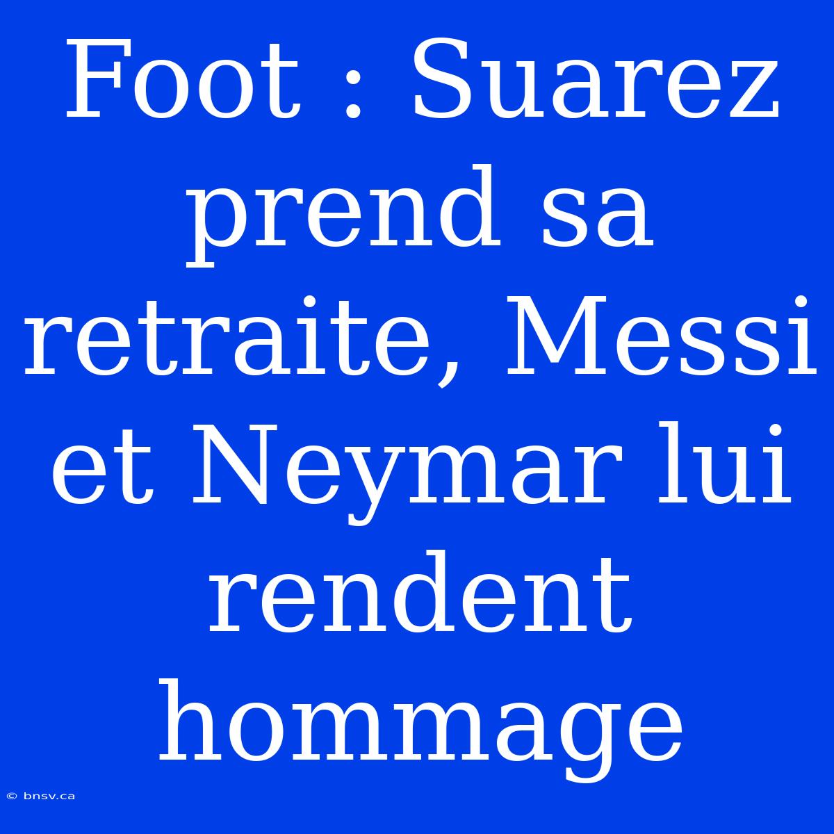 Foot : Suarez Prend Sa Retraite, Messi Et Neymar Lui Rendent Hommage