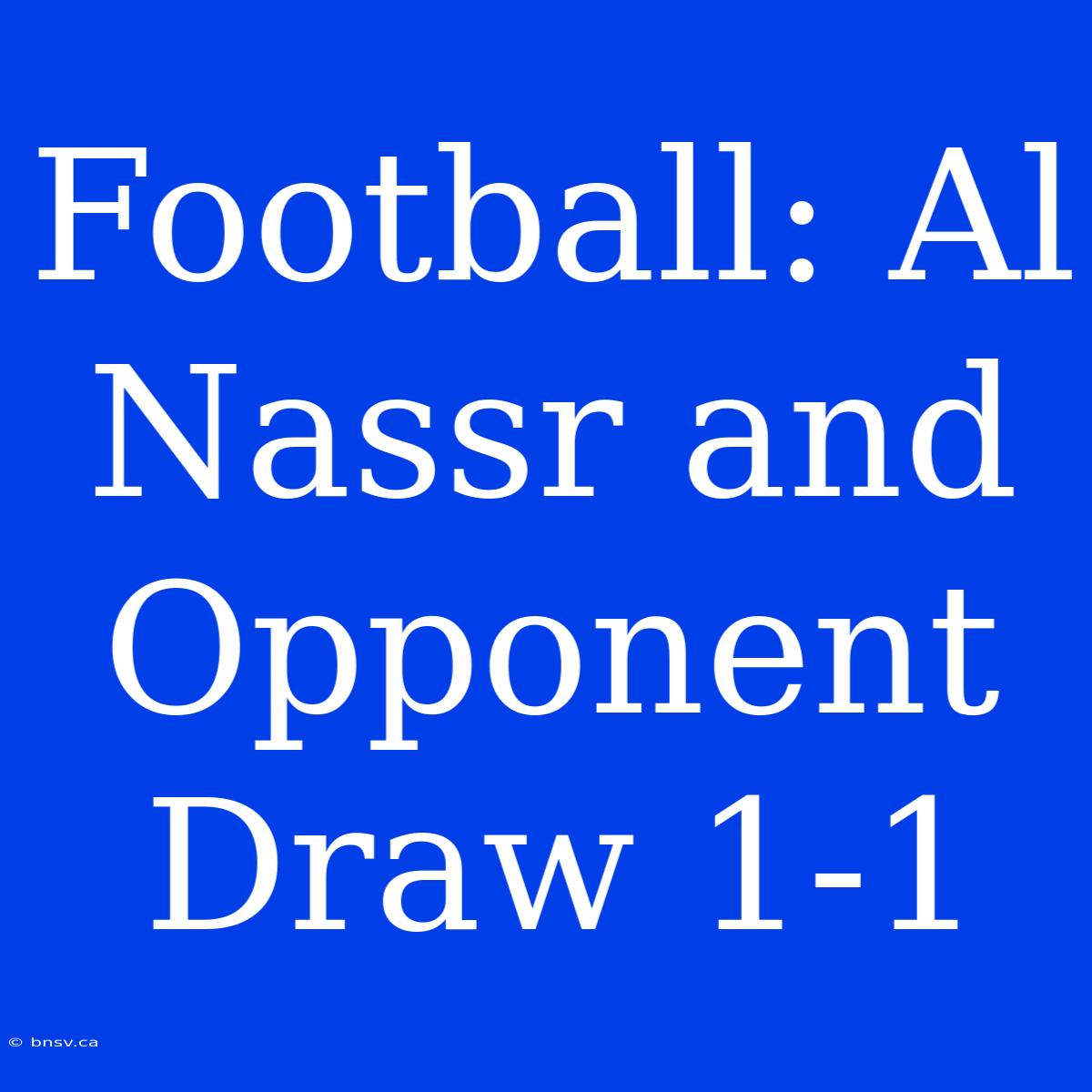 Football: Al Nassr And Opponent Draw 1-1